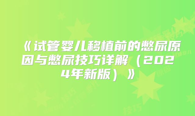 《试管婴儿移植前的憋尿原因与憋尿技巧详解（2024年新版）》