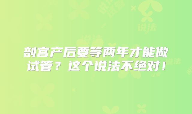 剖宫产后要等两年才能做试管？这个说法不绝对！