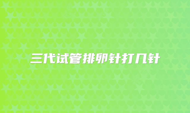 三代试管排卵针打几针