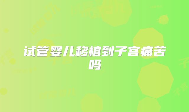 试管婴儿移植到子宫痛苦吗
