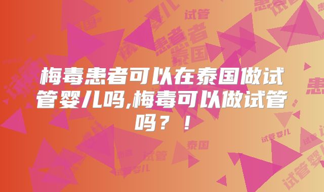 梅毒患者可以在泰国做试管婴儿吗,梅毒可以做试管吗？！