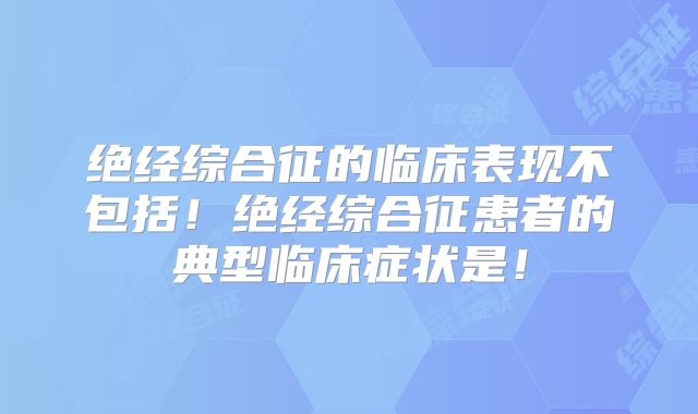 绝经综合征的临床表现不包括!绝经综合征患者的典型临床症状是!