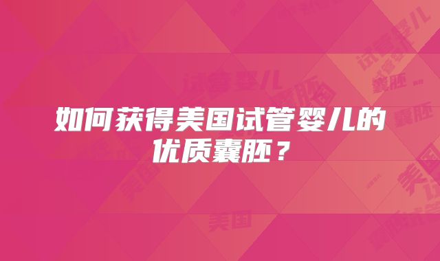 如何获得美国试管婴儿的优质囊胚？