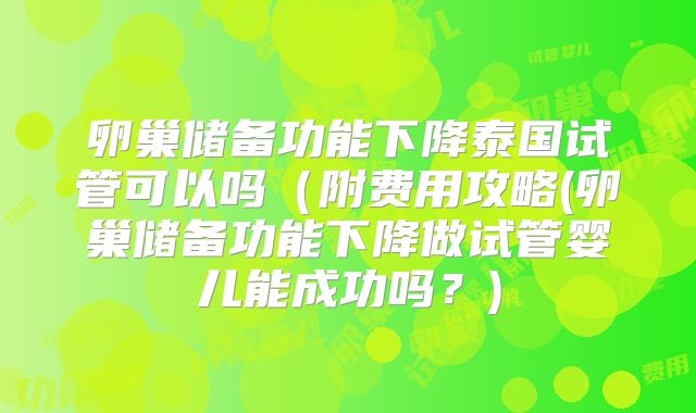 卵巢储备功能下降泰国试管可以吗（附费用攻略(卵巢储备功能下降做试管婴儿能成功吗？)