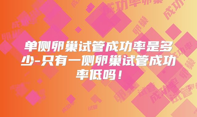 单侧卵巢试管成功率是多少-只有一侧卵巢试管成功率低吗!