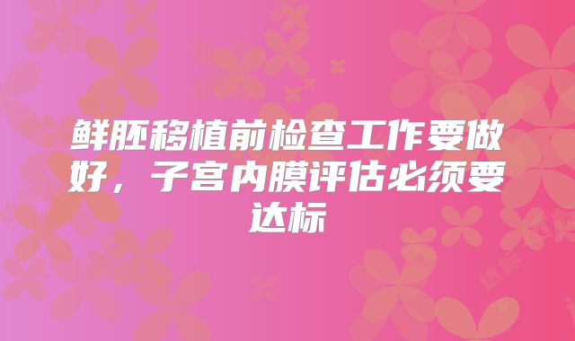 鲜胚移植前检查工作要做好，子宫内膜评估必须要达标