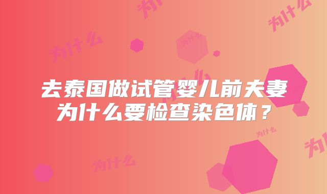 去泰国做试管婴儿前夫妻为什么要检查染色体？