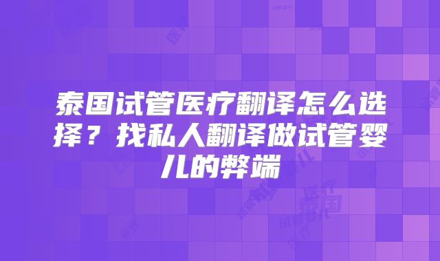 泰国试管医疗翻译怎么选择?找私人翻译做试管婴儿的弊端