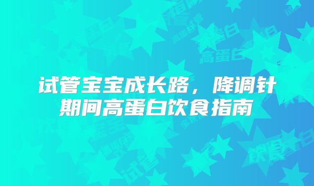 试管宝宝成长路,降调针期间高蛋白饮食指南