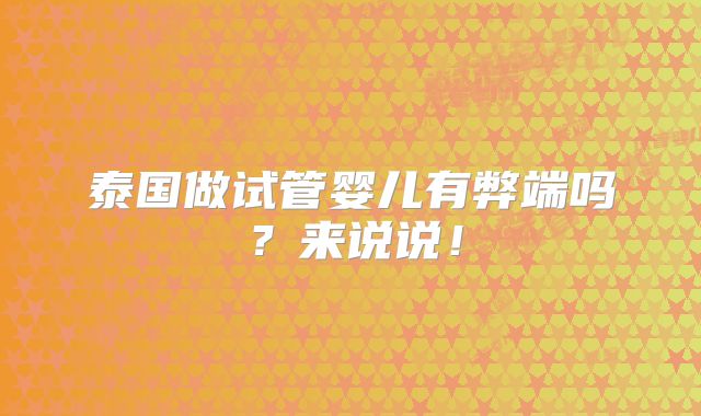 泰国做试管婴儿有弊端吗？来说说！