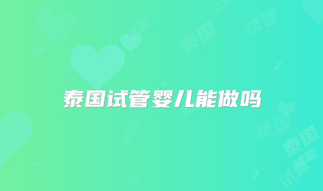 泰国试管婴儿能做吗