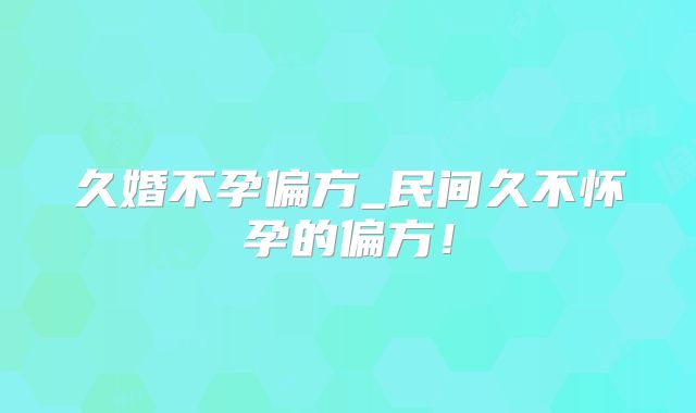 久婚不孕偏方_民间久不怀孕的偏方！