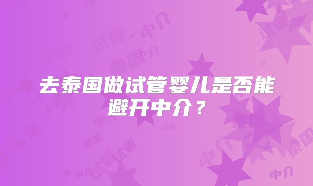 去泰国做试管婴儿是否能避开中介？
