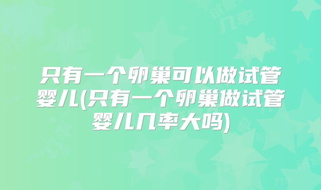 只有一个卵巢可以做试管婴儿(只有一个卵巢做试管婴儿几率大吗)