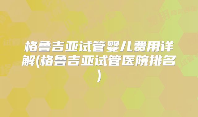 格鲁吉亚试管婴儿费用详解(格鲁吉亚试管医院排名)