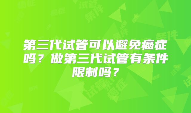 第三代试管可以避免癌症吗?做第三代试管有条件限制吗?