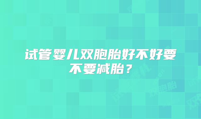 试管婴儿双胞胎好不好要不要减胎？