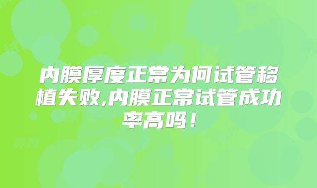 内膜厚度正常为何试管移植失败,内膜正常试管成功率高吗!