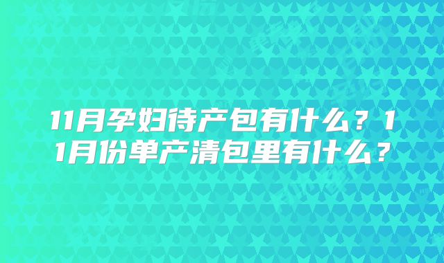 11月孕妇待产包有什么?11月份单产清包里有什么?