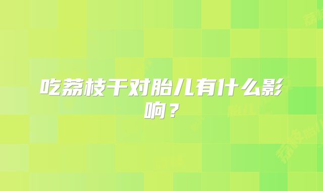 吃荔枝干对胎儿有什么影响？