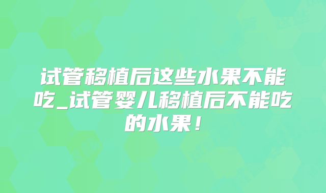试管移植后这些水果不能吃_试管婴儿移植后不能吃的水果！
