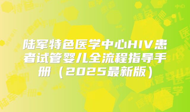 陆军特色医学中心HIV患者试管婴儿全流程指导手册（2025最新版）