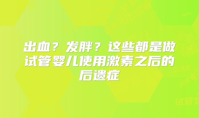 出血？发胖？这些都是做试管婴儿使用激素之后的后遗症