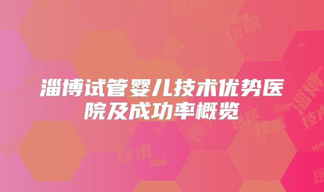 淄博试管婴儿技术优势医院及成功率概览