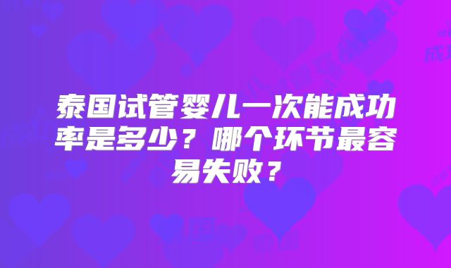 泰国试管婴儿一次能成功率是多少？哪个环节最容易失败？