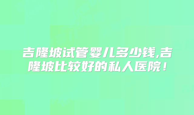吉隆坡试管婴儿多少钱,吉隆坡比较好的私人医院!