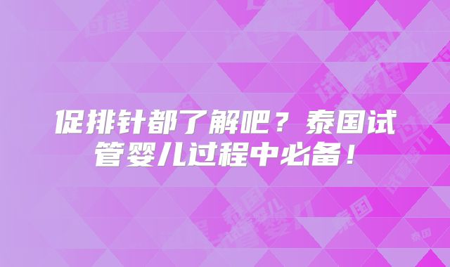 促排针都了解吧？泰国试管婴儿过程中必备！