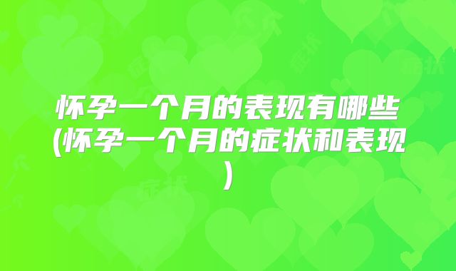 怀孕一个月的表现有哪些(怀孕一个月的症状和表现)