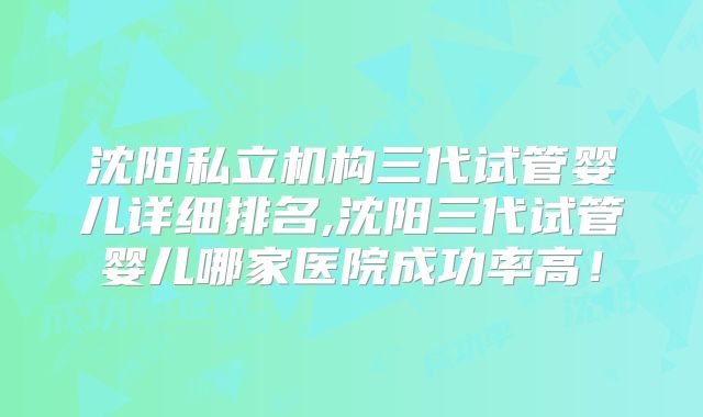 沈阳私立机构三代试管婴儿详细排名,沈阳三代试管婴儿哪家医院成功率高！