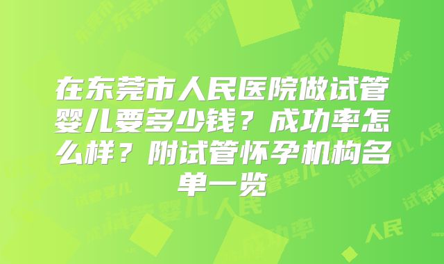 在东莞市人民医院做试管婴儿要多少钱？成功率怎么样？附试管怀孕机构名单一览