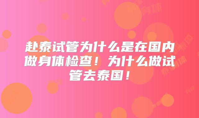 赴泰试管为什么是在国内做身体检查！为什么做试管去泰国！