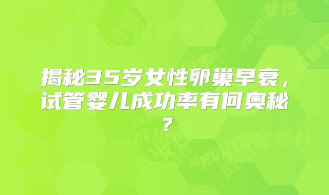 揭秘35岁女性卵巢早衰，试管婴儿成功率有何奥秘？