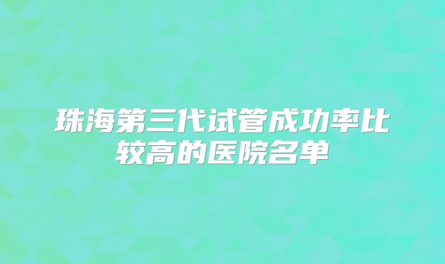 珠海第三代试管成功率比较高的医院名单