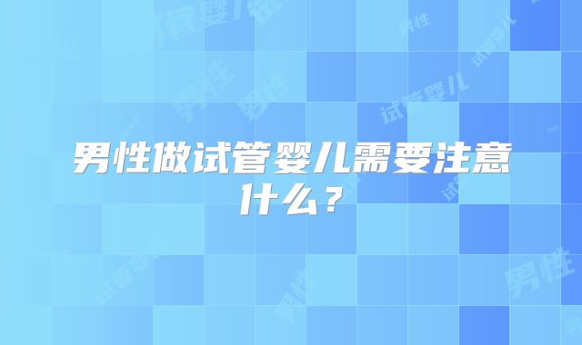 男性做试管婴儿需要注意什么？