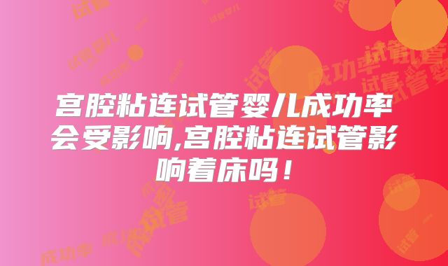 宫腔粘连试管婴儿成功率会受影响,宫腔粘连试管影响着床吗!