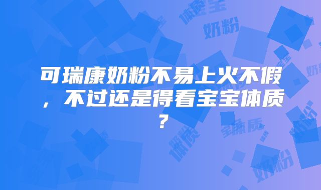 可瑞康奶粉不易上火不假,不过还是得看宝宝体质?