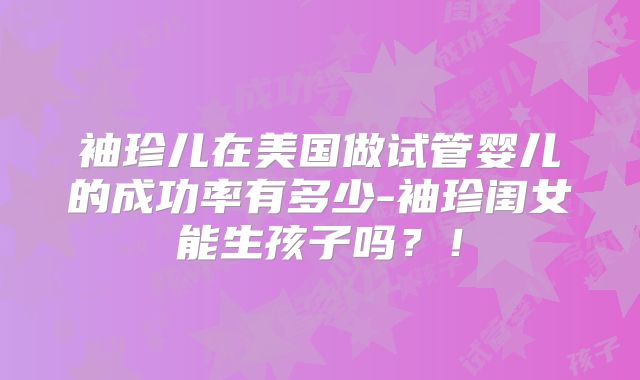 袖珍儿在美国做试管婴儿的成功率有多少-袖珍闺女能生孩子吗？！