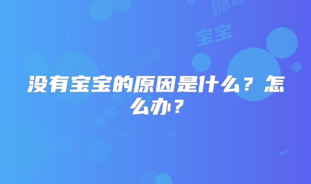 没有宝宝的原因是什么?怎么办?