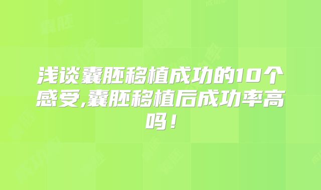 浅谈囊胚移植成功的10个感受,囊胚移植后成功率高吗!
