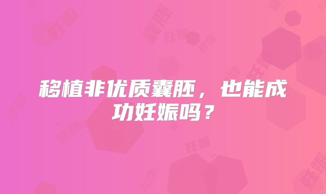 移植非优质囊胚，也能成功妊娠吗？