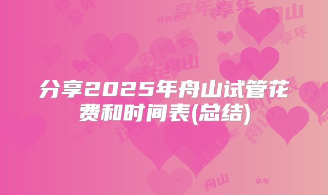 分享2025年舟山试管花费和时间表(总结)