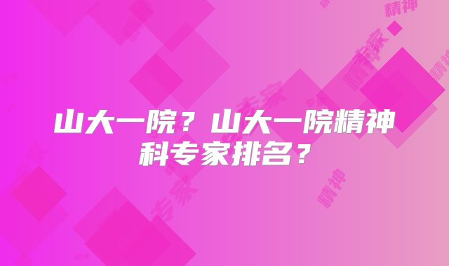 山大一院?山大一院精神科专家排名?