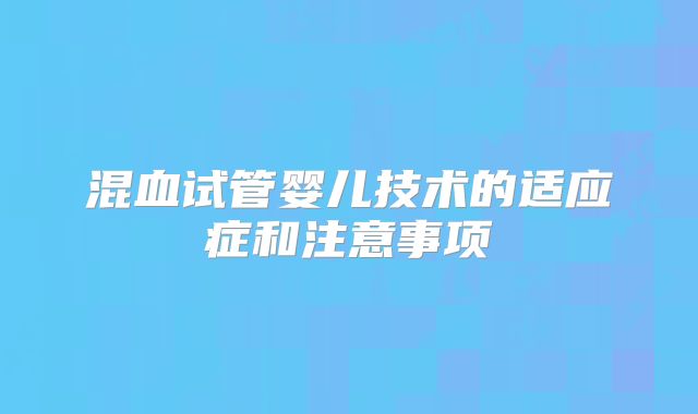 混血试管婴儿技术的适应症和注意事项