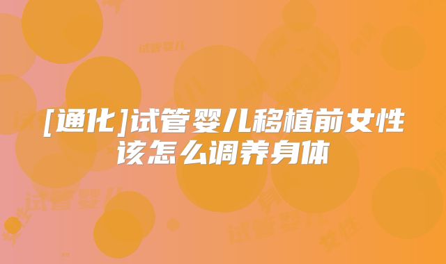 [通化]试管婴儿移植前女性该怎么调养身体