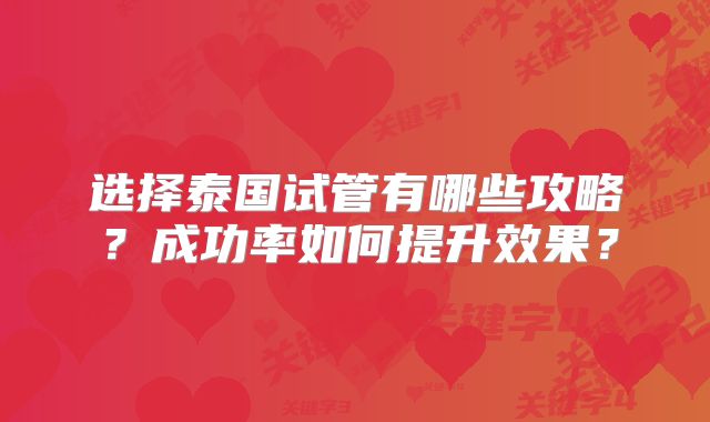 选择泰国试管有哪些攻略？成功率如何提升效果？