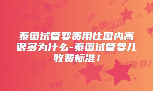 泰国试管婴费用比国内高很多为什么-泰国试管婴儿收费标准！